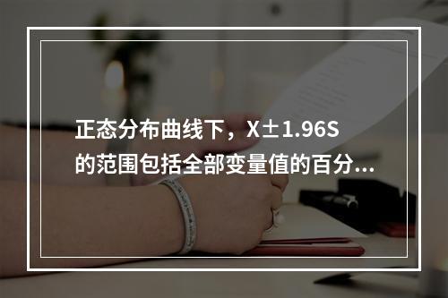 正态分布曲线下，X±1.96S的范围包括全部变量值的百分数是