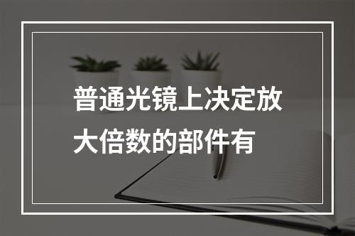 普通光镜上决定放大倍数的部件有