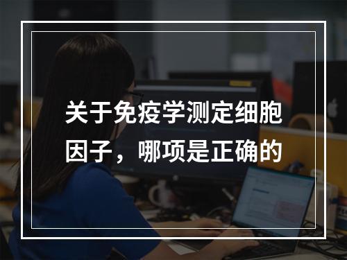 关于免疫学测定细胞因子，哪项是正确的