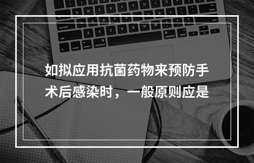 如拟应用抗菌药物来预防手术后感染时，一般原则应是