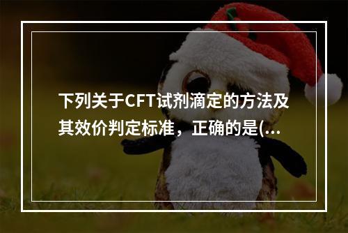 下列关于CFT试剂滴定的方法及其效价判定标准，正确的是()