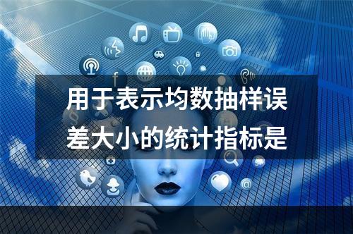 用于表示均数抽样误差大小的统计指标是