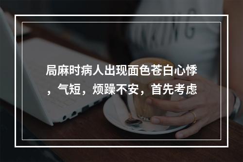 局麻时病人出现面色苍白心悸，气短，烦躁不安，首先考虑