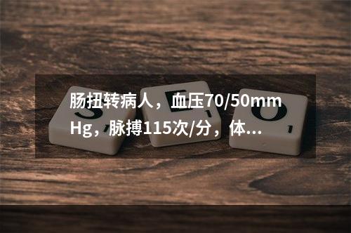 肠扭转病人，血压70/50mmHg，脉搏115次/分，体温3