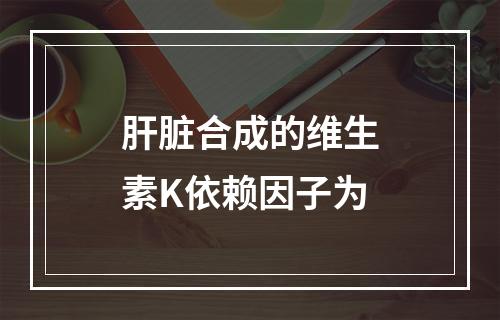 肝脏合成的维生素K依赖因子为