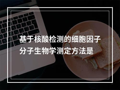 基于核酸检测的细胞因子分子生物学测定方法是