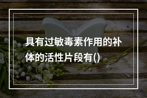 具有过敏毒素作用的补体的活性片段有()