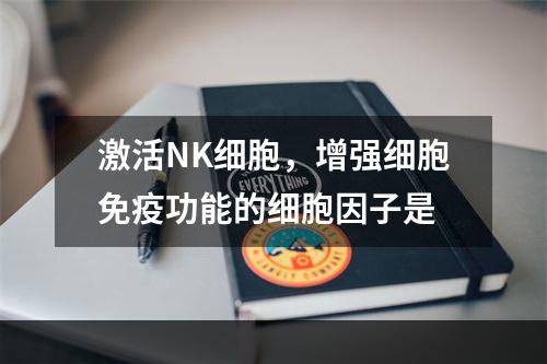 激活NK细胞，增强细胞免疫功能的细胞因子是