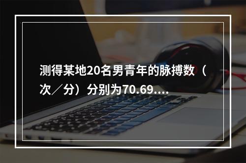 测得某地20名男青年的脉搏数（次／分）分别为70.69.73