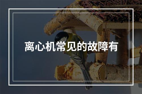 离心机常见的故障有