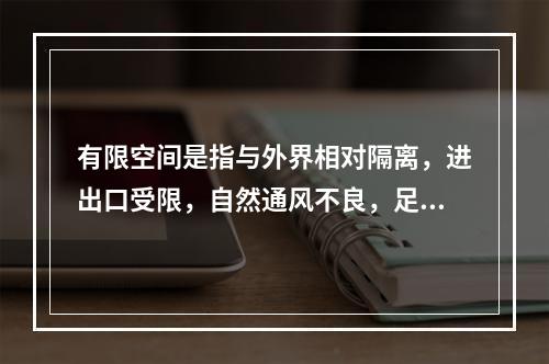 有限空间是指与外界相对隔离，进出口受限，自然通风不良，足够容