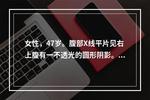 女性，47岁。腹部X线平片见右上腹有一不透光的圆形阴影。采用