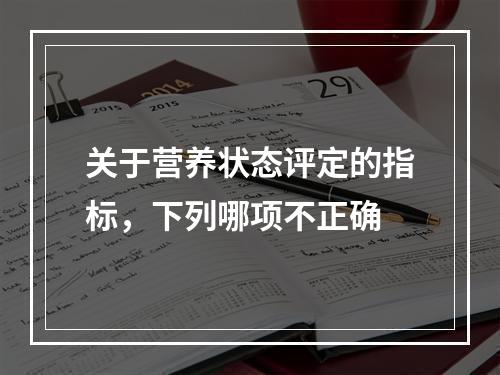 关于营养状态评定的指标，下列哪项不正确