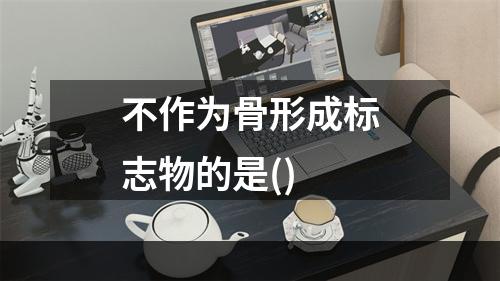 不作为骨形成标志物的是()