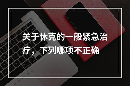 关于休克的一般紧急治疗，下列哪项不正确