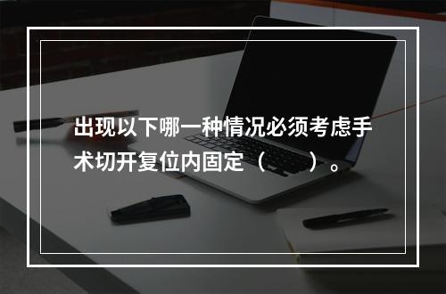 出现以下哪一种情况必须考虑手术切开复位内固定（　　）。