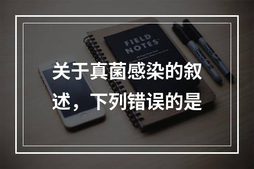 关于真菌感染的叙述，下列错误的是