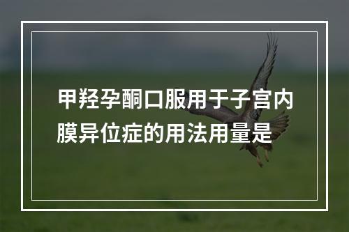 甲羟孕酮口服用于子宫内膜异位症的用法用量是