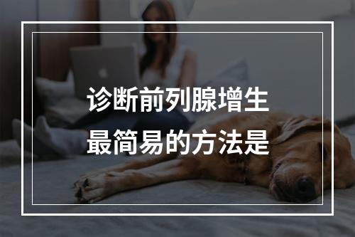 诊断前列腺增生最简易的方法是