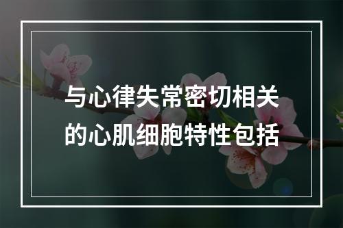 与心律失常密切相关的心肌细胞特性包括