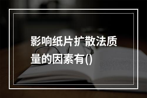 影响纸片扩散法质量的因素有()