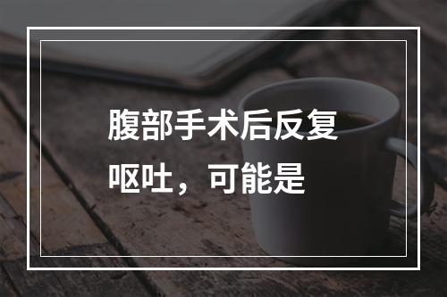 腹部手术后反复呕吐，可能是