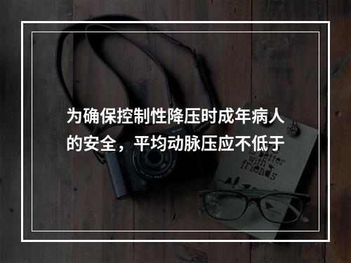 为确保控制性降压时成年病人的安全，平均动脉压应不低于