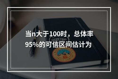 当n大于100时，总体率95%的可信区间估计为