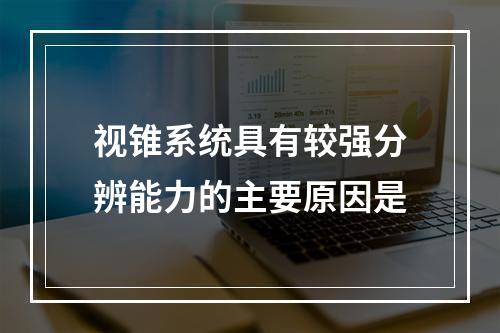 视锥系统具有较强分辨能力的主要原因是