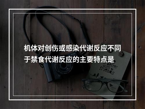 机体对创伤或感染代谢反应不同于禁食代谢反应的主要特点是