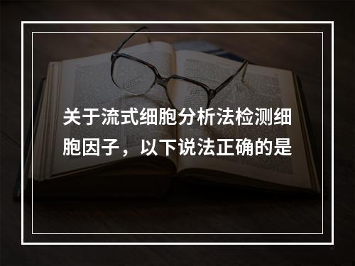 关于流式细胞分析法检测细胞因子，以下说法正确的是