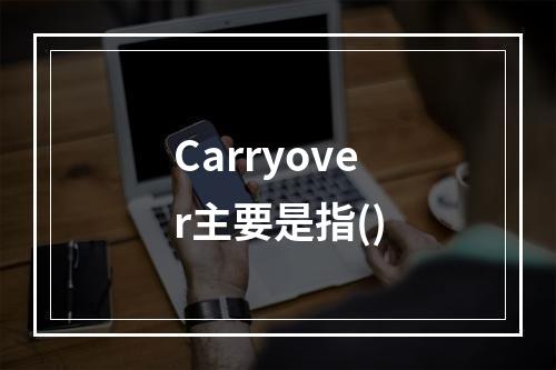 Carryover主要是指()