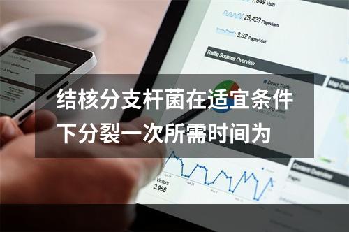 结核分支杆菌在适宜条件下分裂一次所需时间为