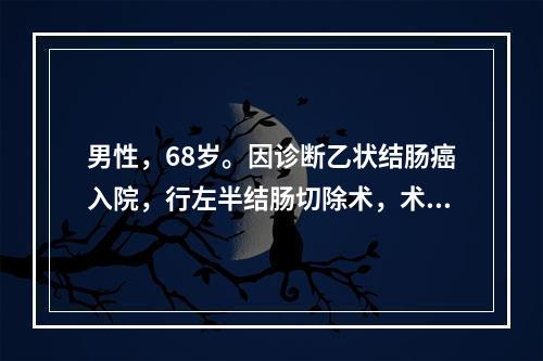 男性，68岁。因诊断乙状结肠癌入院，行左半结肠切除术，术后1