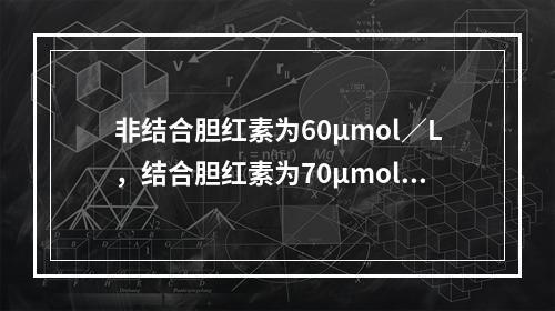 非结合胆红素为60μmol／L，结合胆红素为70μmol／L