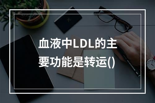 血液中LDL的主要功能是转运()