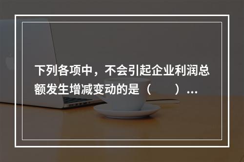 下列各项中，不会引起企业利润总额发生增减变动的是（　　）。