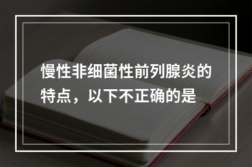 慢性非细菌性前列腺炎的特点，以下不正确的是