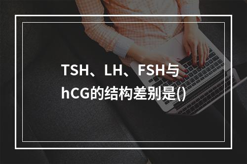 TSH、LH、FSH与hCG的结构差别是()