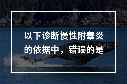 以下诊断慢性附睾炎的依据中，错误的是