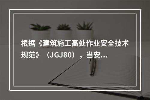 根据《建筑施工高处作业安全技术规范》（JGJ80），当安全防