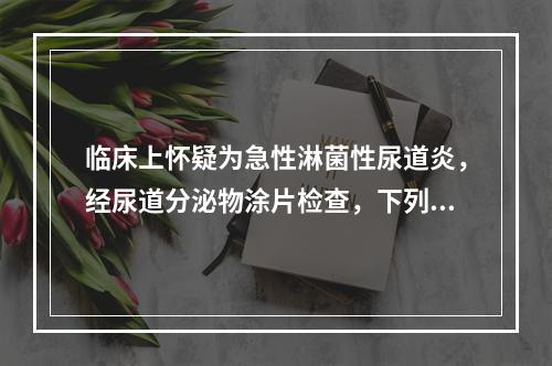 临床上怀疑为急性淋菌性尿道炎，经尿道分泌物涂片检查，下列哪项