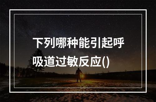 下列哪种能引起呼吸道过敏反应()