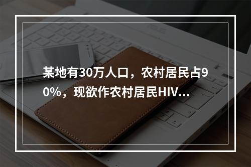 某地有30万人口，农村居民占90%，现欲作农村居民HIV感染