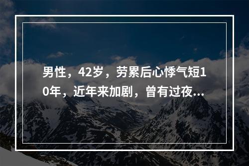 男性，42岁，劳累后心悸气短10年，近年来加剧，曾有过夜间不