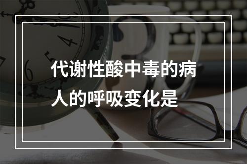 代谢性酸中毒的病人的呼吸变化是