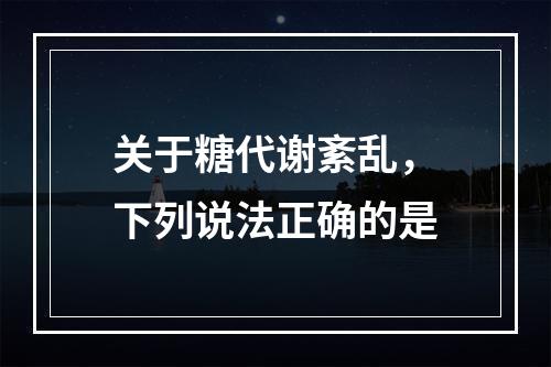 关于糖代谢紊乱，下列说法正确的是