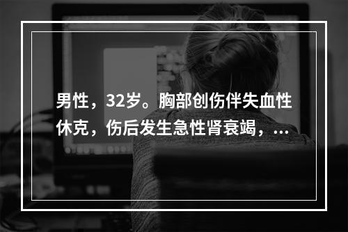 男性，32岁。胸部创伤伴失血性休克，伤后发生急性肾衰竭，以下