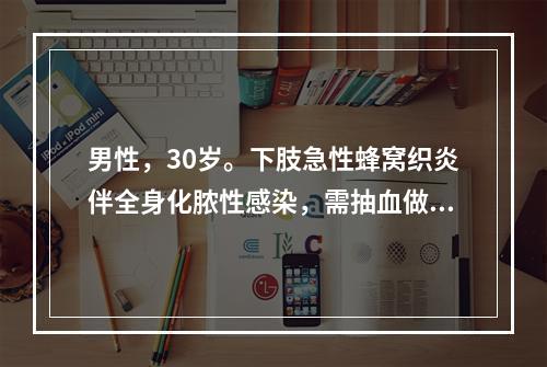 男性，30岁。下肢急性蜂窝织炎伴全身化脓性感染，需抽血做血培