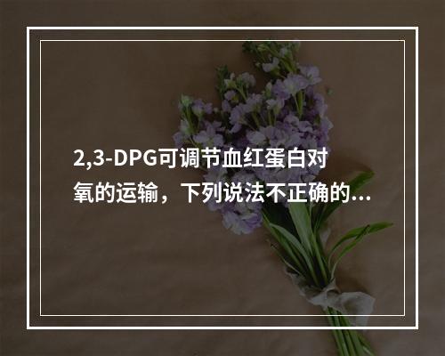 2,3-DPG可调节血红蛋白对氧的运输，下列说法不正确的是(